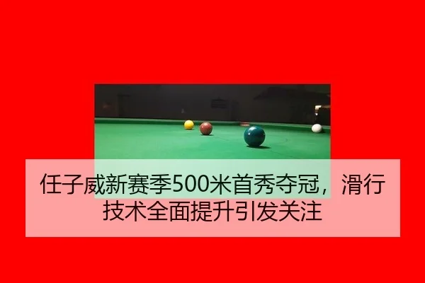 任子威新赛季500米首秀夺冠，滑行技术全面提升引发关注