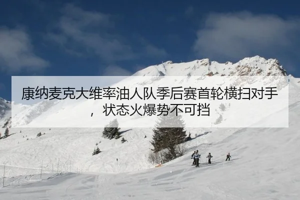 康纳麦克大维率油人队季后赛首轮横扫对手，状态火爆势不可挡