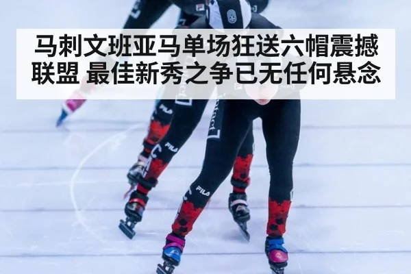 马刺文班亚马单场狂送六帽震撼联盟 最佳新秀之争已无任何悬念